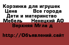 Корзинка для игрушек › Цена ­ 300 - Все города Дети и материнство » Мебель   . Ненецкий АО,Верхняя Мгла д.